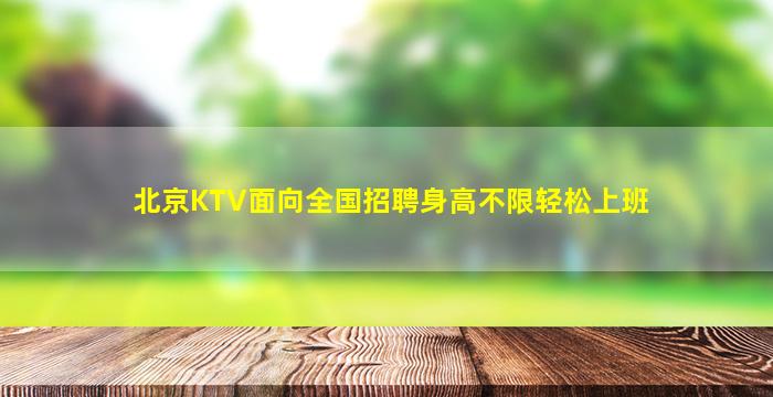 北京KTV面向全国招聘身高不限轻松上班